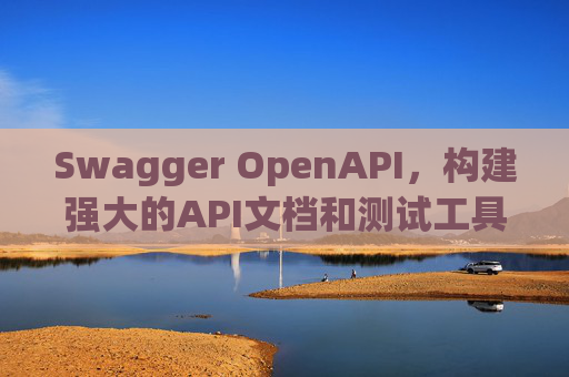 Swagger OpenAPI,构建强大的API文档和测试工具