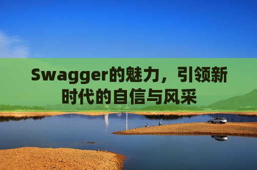 Swagger的魅力,引领新时代的自信与风采